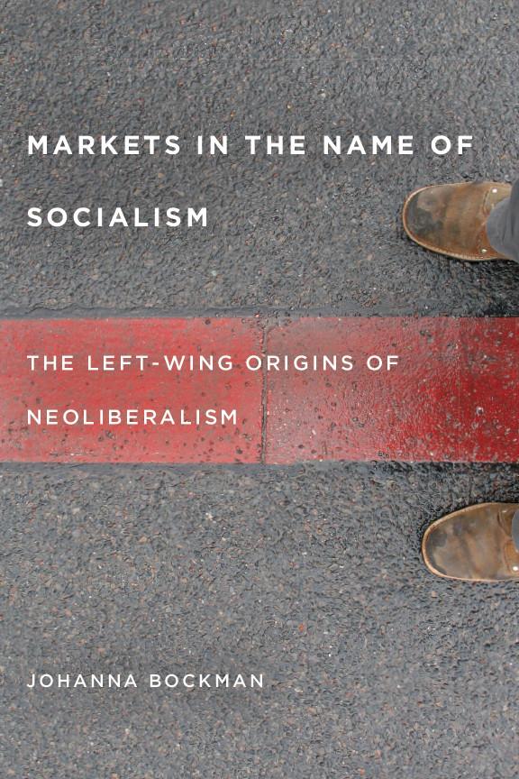 Markets in the Name of Socialism by Johanna Bockman
