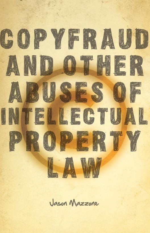 Copyfraud and Other Abuses of Intellectual Property Law by Jason Mazzone