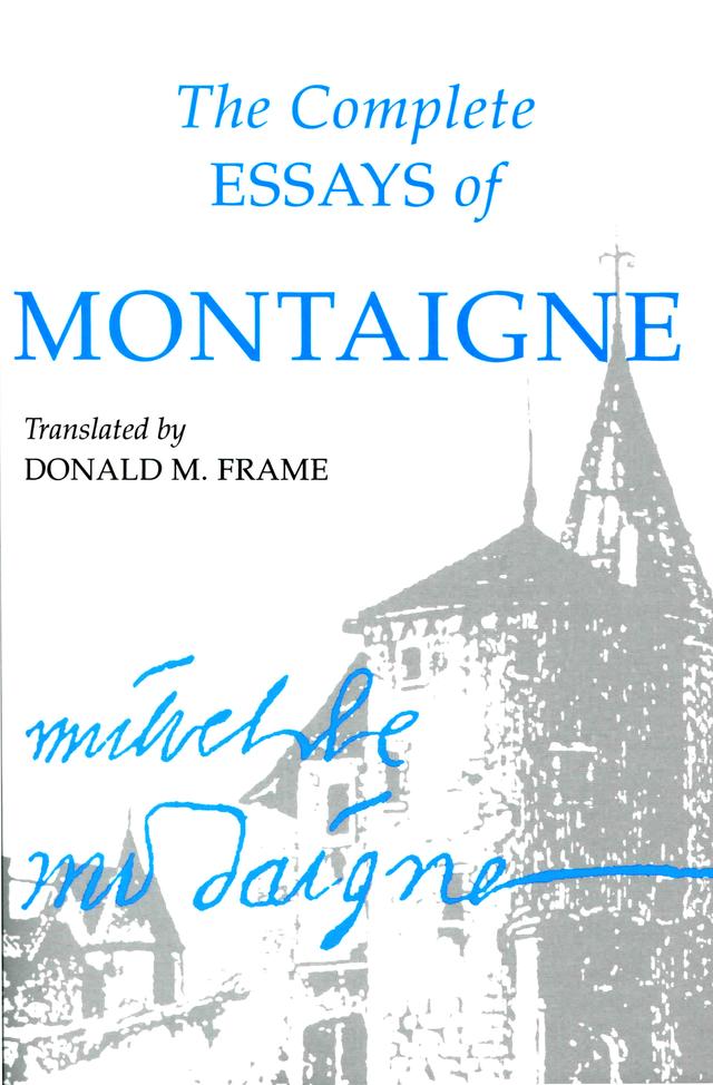 The Complete Essays of Montaigne by Donald M. Frame, Seigneur de Michel Eyquem Montaigne