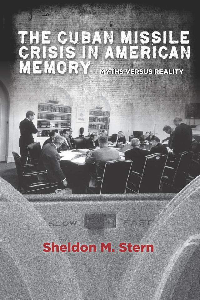The Cuban Missile Crisis in American Memory by Sheldon M. Stern