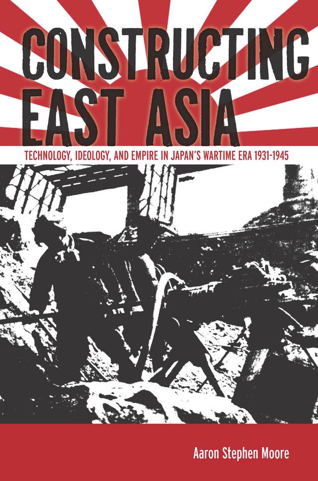 Constructing East Asia by Aaron Stephen Moore