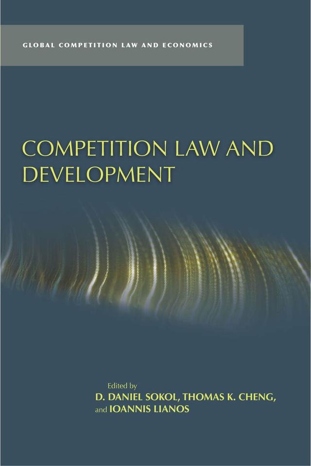 Competition Law and Development by D. Daniel Sokol, Ioannis Lianos, Thomas K. Cheng