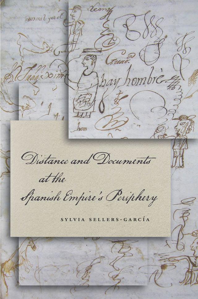 Distance and Documents at the Spanish Empire's Periphery by Sylvia Sellers-García