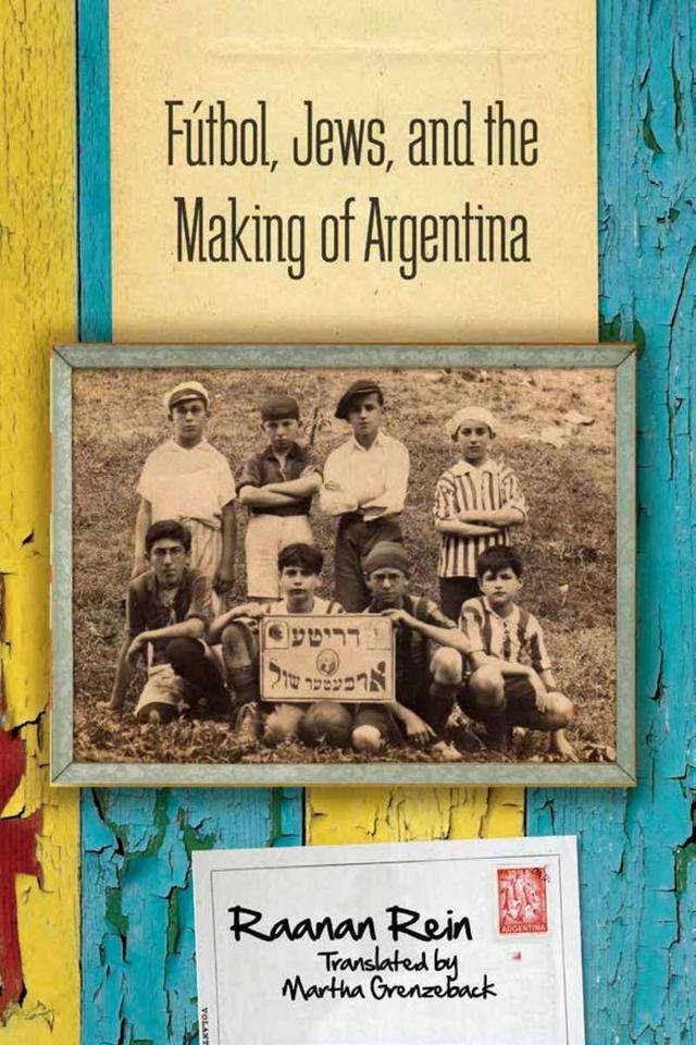 Fútbol, Jews, and the Making of Argentina by Raanan Rein