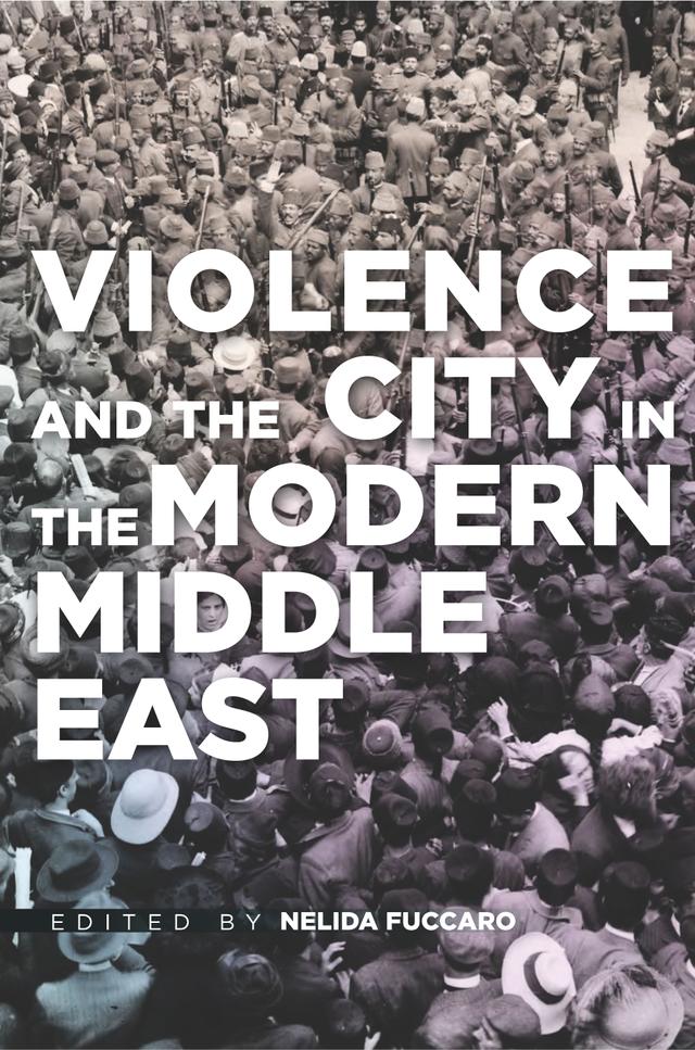 Violence and the City in the Modern Middle East by Nelida Fuccaro