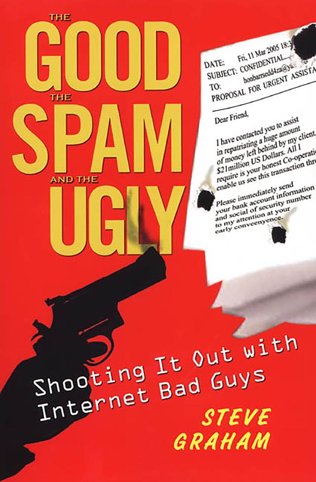 The Good, Spam, And Ugly: Shooting It Out With Internet Bad Guys by Steve Graham