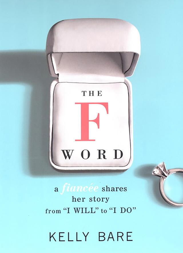 The F Word: A Fiancee Shares Her Story, From "I Will" To "I Do" by Kelly Bare