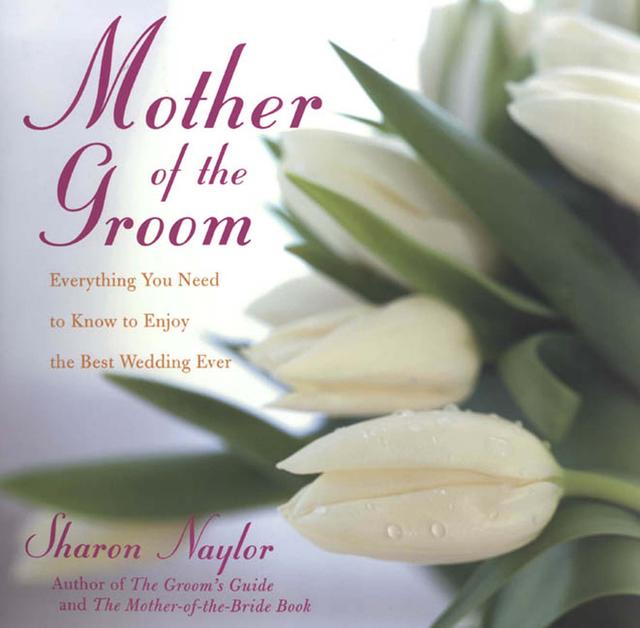 Mother Of the Groom: Everything You Need To Know To Enjoy Best Wedding Ever by Sharon Naylor