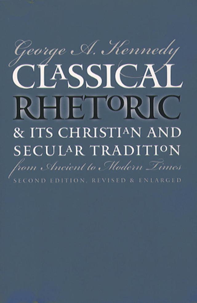 Classical Rhetoric and Its Christian and Secular Tradition from Ancient to Modern Times by George A. Kennedy
