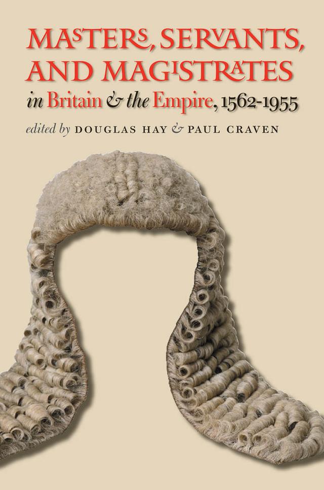 Masters, Servants, and Magistrates in Britain and the Empire, 1562-1955 by Douglas Hay, Paul Craven