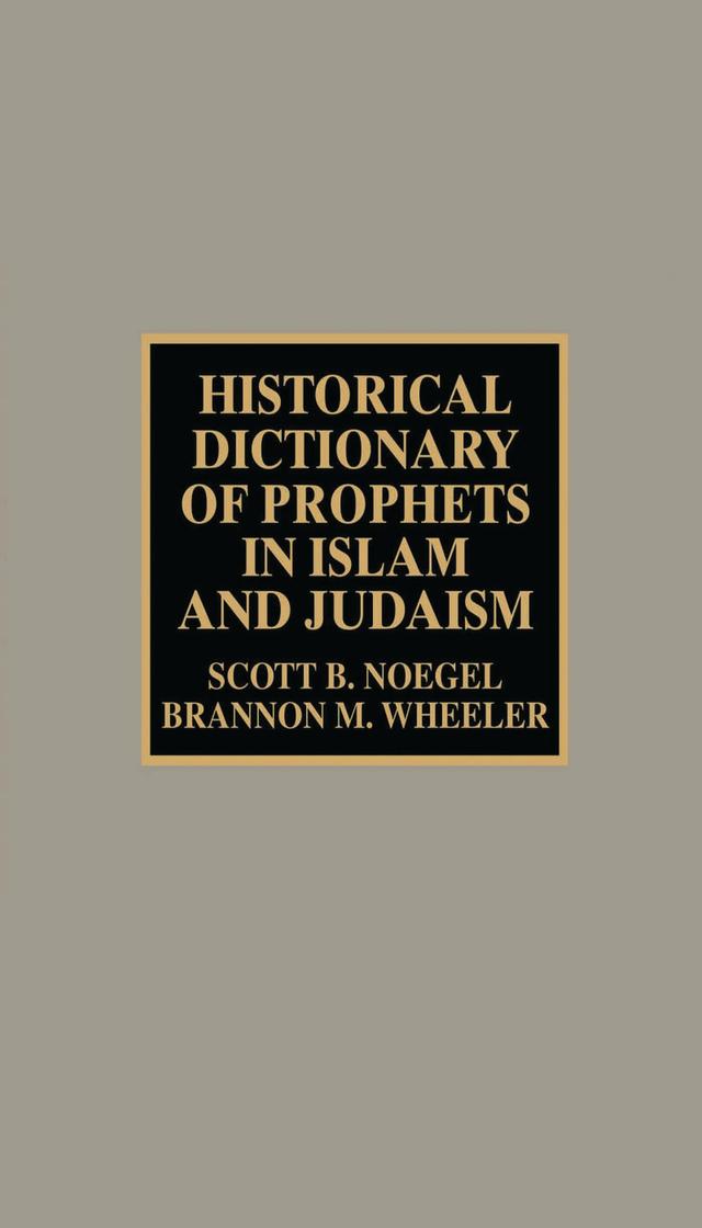 Historical Dictionary of Prophets in Islam and Judaism by Brannon M. Wheeler, Scott B. Noegel