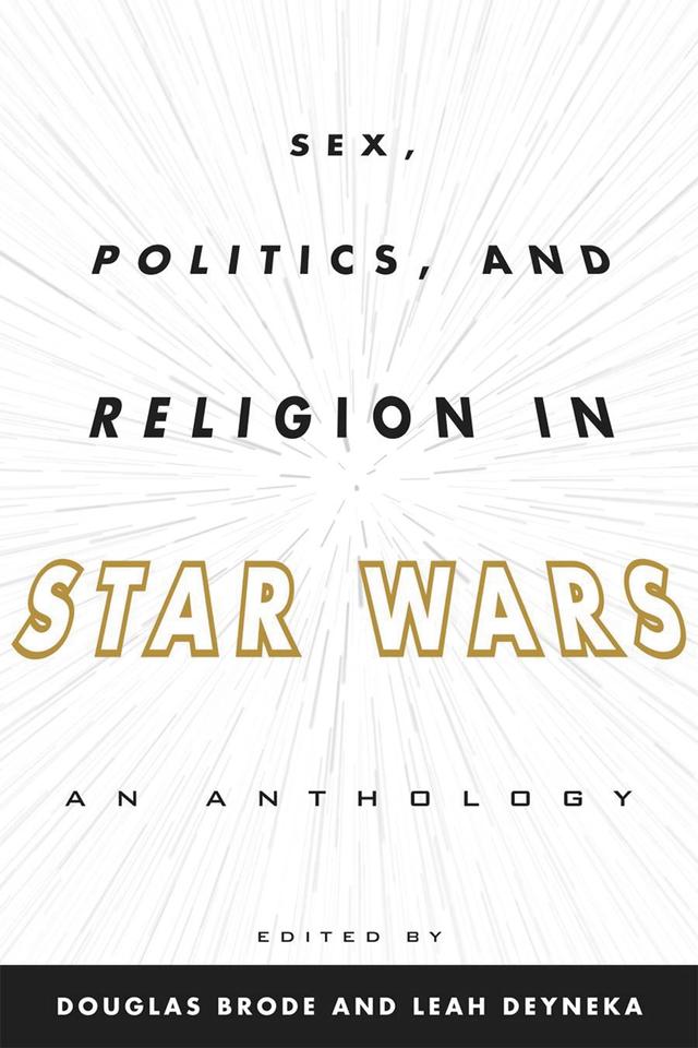 Sex, Politics, and Religion in Star Wars by Douglas Brode, Leah Deyneka