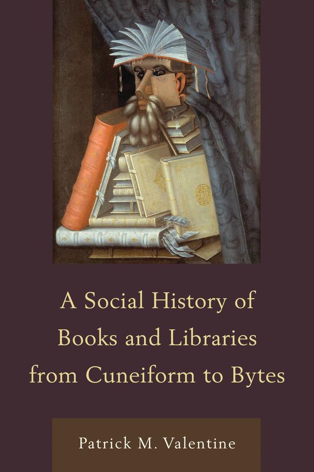 A Social History of Books and Libraries from Cuneiform to Bytes by Patrick M. Valentine