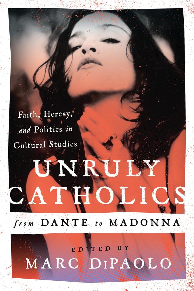 Unruly Catholics from Dante to Madonna by 
