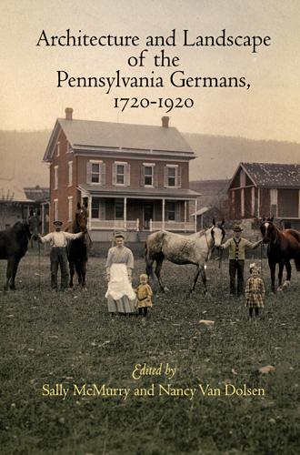 Architecture and Landscape of the Pennsylvania Germans, 1720-1920 by Nancy Van Dolsen, Sally McMurry