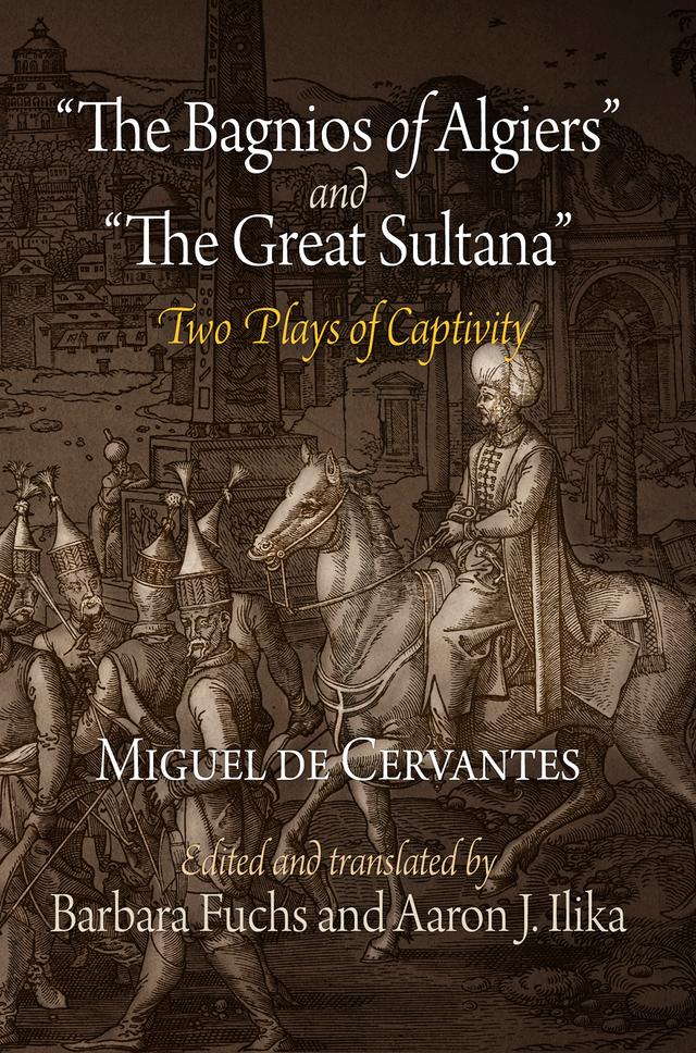 "The Bagnios of Algiers" and "The Great Sultana" by Aaron J. Ilika, Barbara Fuchs, Miguel de Cervantes
