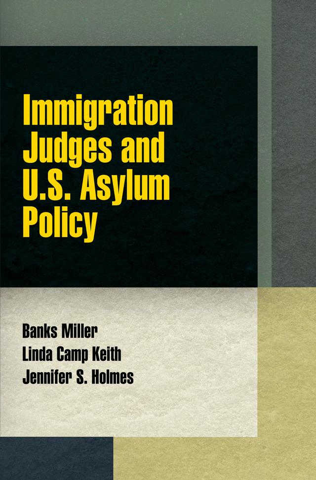 Immigration Judges and U.S. Asylum Policy by Banks Miller, Jennifer S. Holmes, Linda Camp Keith