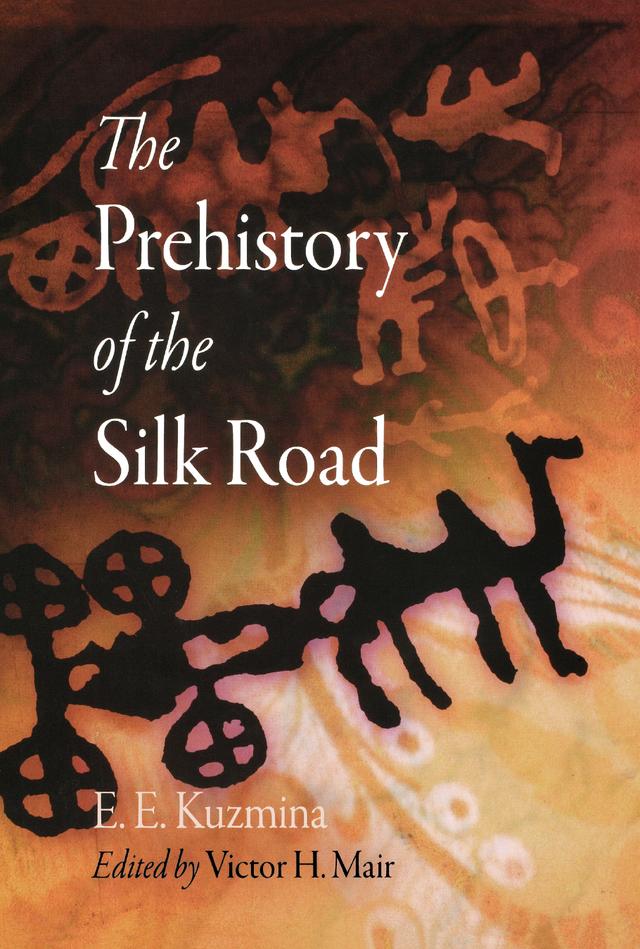 The Prehistory of the Silk Road by E. E. Kuzmina, Victor H. Mair