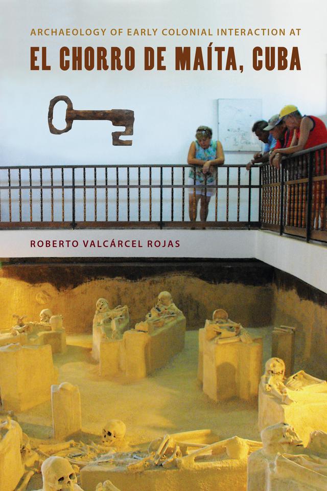 Archaeology of Early Colonial Interaction at El Chorro de Maíta, Cuba by Roberto Valcárcel Rojas