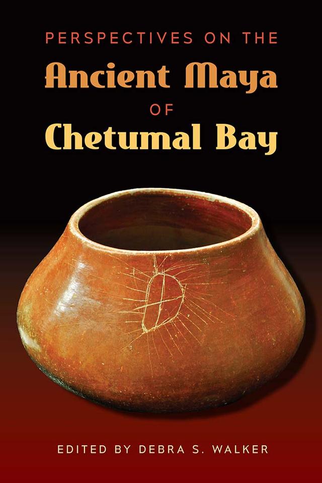 Perspectives on the Ancient Maya of Chetumal Bay by Debra S. Walker