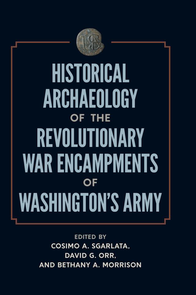 Historical Archaeology of the Revolutionary War Encampments of Washington’s Army by Bethany A. Morrison, Cosimo A. Sgarlata, David G. Orr