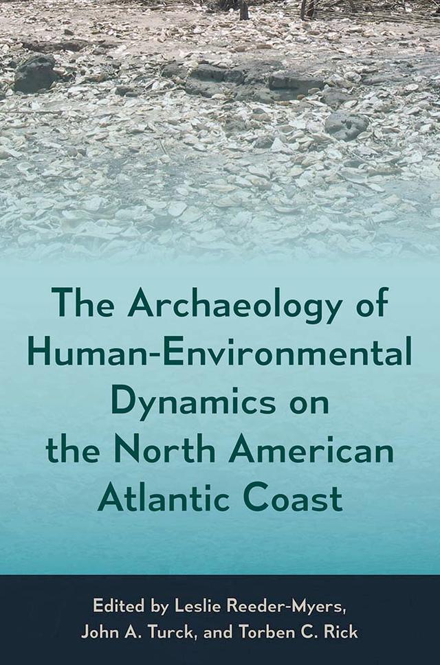 The Archaeology of Human-Environmental Dynamics on the North American Atlantic Coast by John A. Turck, Leslie Reeder-Myers, Torben C. Rick
