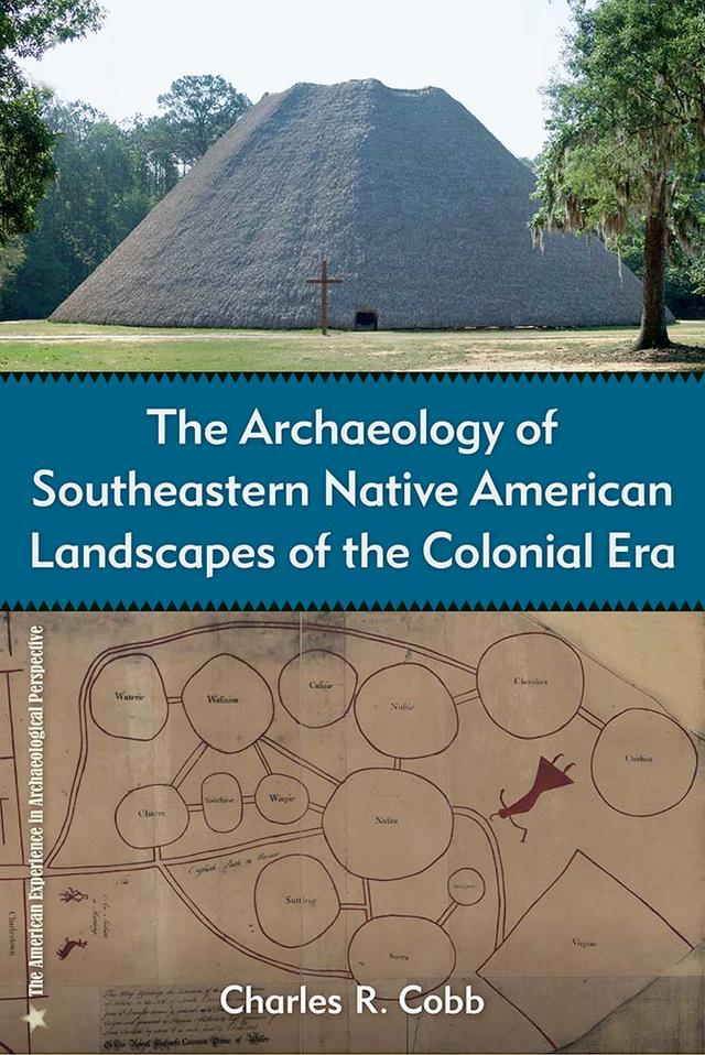 The Archaeology of Southeastern Native American Landscapes of the Colonial Era by Charles R. Cobb