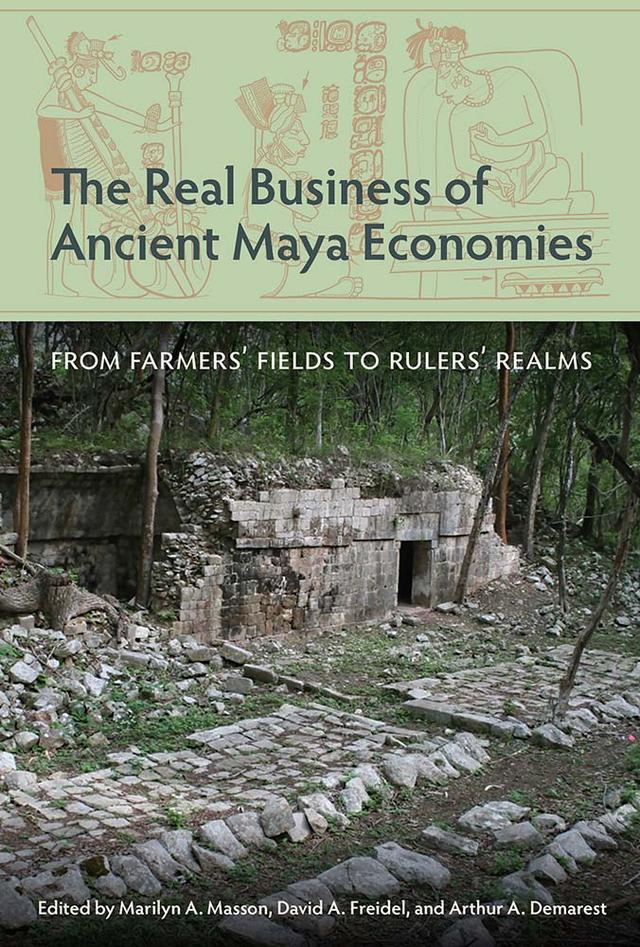 The Real Business of Ancient Maya Economies by Arthur A. Demarest, David A. Freidel, Marilyn A. Masson