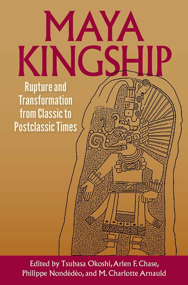 Maya Kingship by Arlen F. Chase, M. Charlotte Arnauld, Philippe Nondédéo, Tsubasa Okoshi