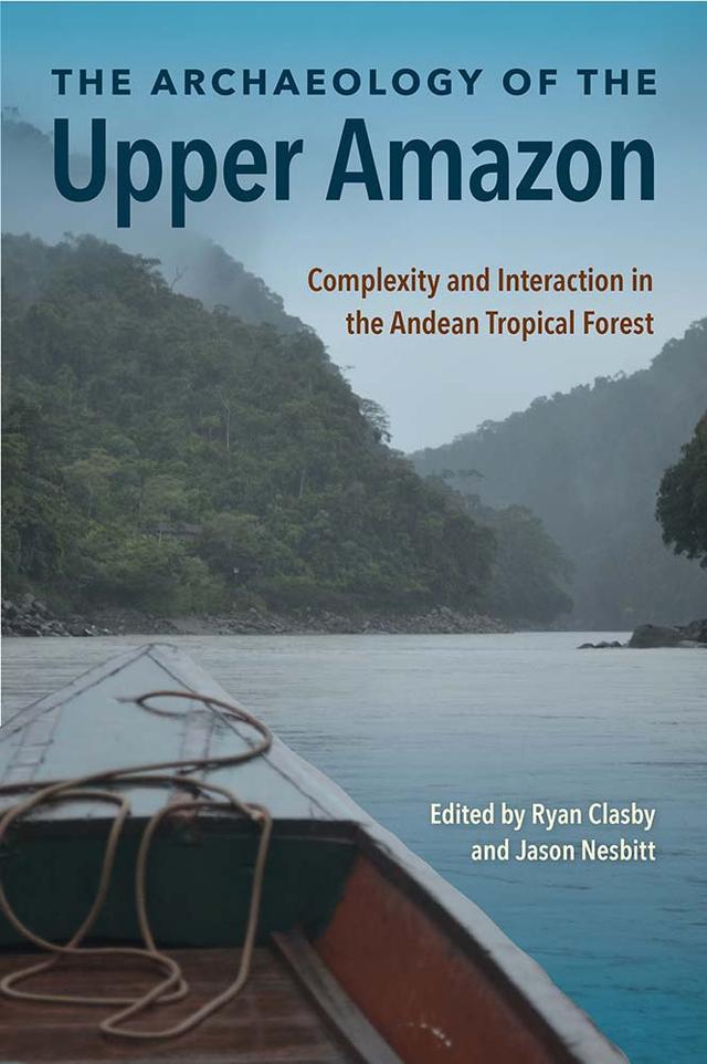The Archaeology of the Upper Amazon by Jason Nesbitt, Ryan Clasby