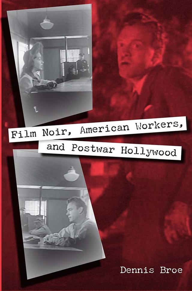 Film Noir, American Workers, and Postwar Hollywood by Dennis Broe