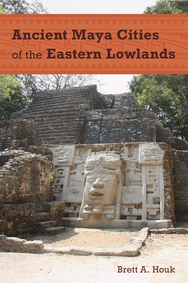 Ancient Maya Cities of the Eastern Lowlands by Brett A. Houk