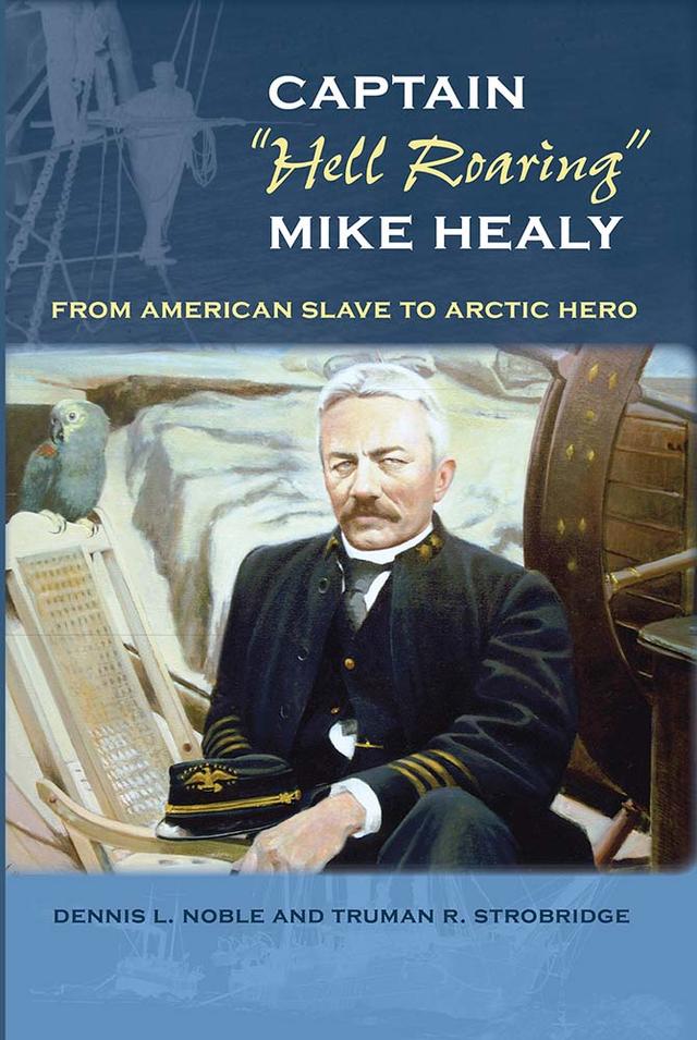 Captain "Hell Roaring" Mike Healy by Dennis L. Noble, Truman R. Strobridge
