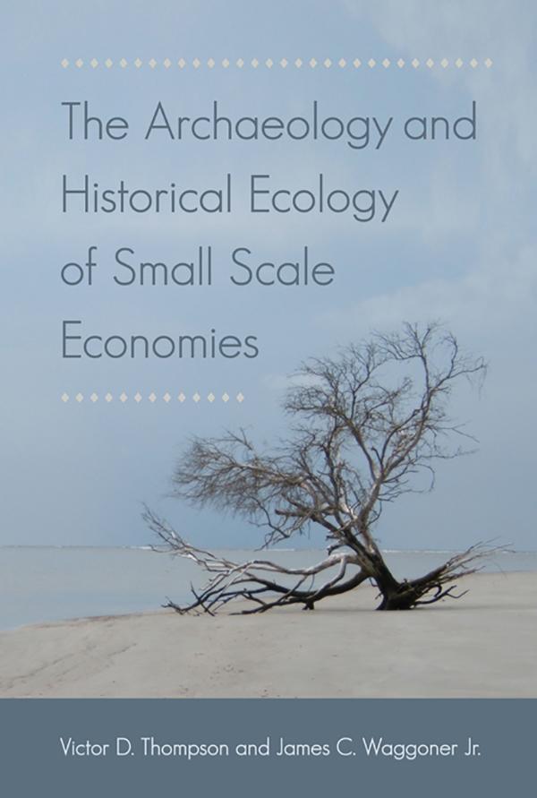The Archaeology and Historical Ecology of Small Scale Economies by James C. Waggoner Jr., Victor D. Thompson