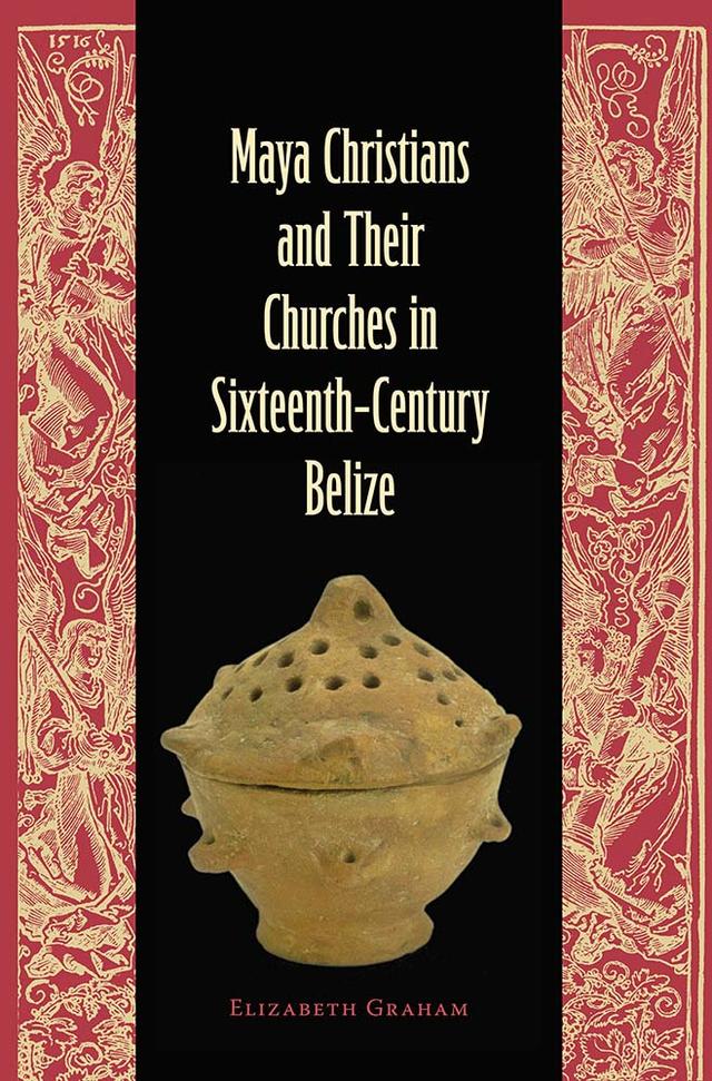 Maya Christians and Their Churches in Sixteenth-Century Belize by Elizabeth Graham