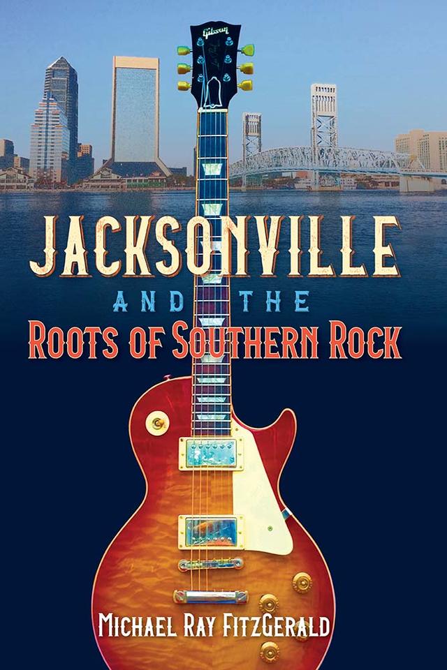 Jacksonville and the Roots of Southern Rock by Michael Ray FitzGerald