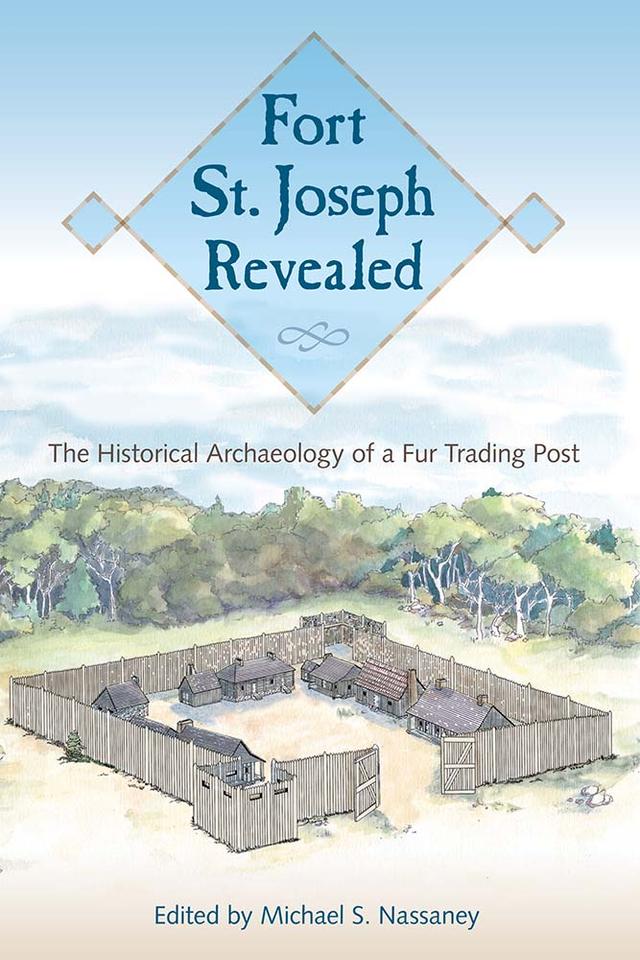 Fort St. Joseph Revealed by Michael S. Nassaney