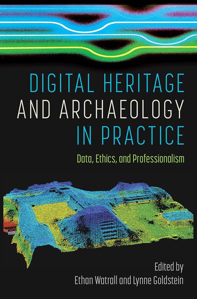 Digital Heritage and Archaeology in Practice by Ethan Watrall, Lynne Goldstein