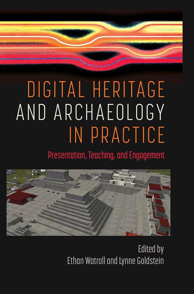 Digital Heritage and Archaeology in Practice by Ethan Watrall, Lynne Goldstein