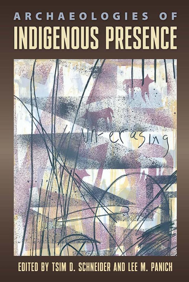 Archaeologies of Indigenous Presence by Lee M. Panich, Tsim D. Schneider