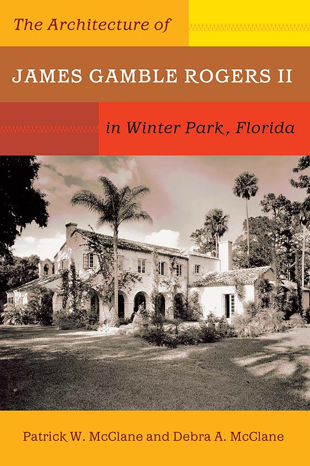The Architecture of James Gamble Rogers II in Winter Park, Florida by Debra A. McClane, Patrick W. McClane 