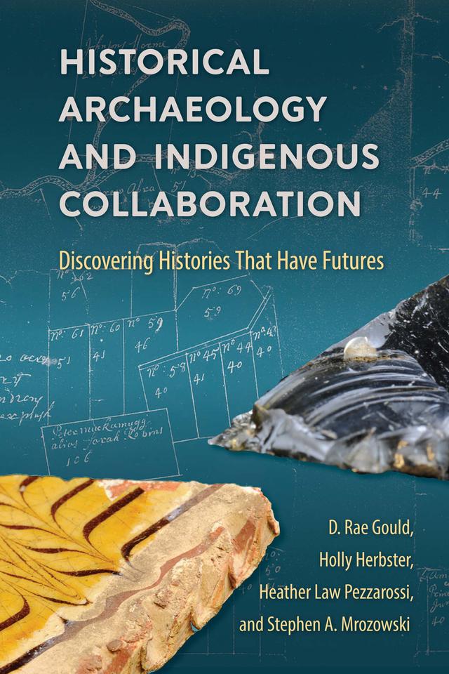 Historical Archaeology and Indigenous Collaboration by D. Rae Gould, Heather Law Pezzarossi, Holly Herbster, Stephen A. Mrozowski