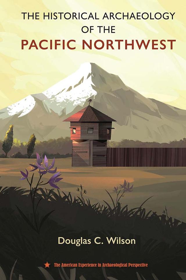 The Historical Archaeology of the Pacific Northwest by Douglas C. Wilson