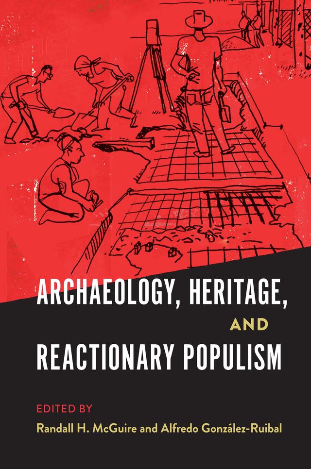 Archaeology, Heritage, and Reactionary Populism by Alfredo González-Ruibal, Randall H. McGuire