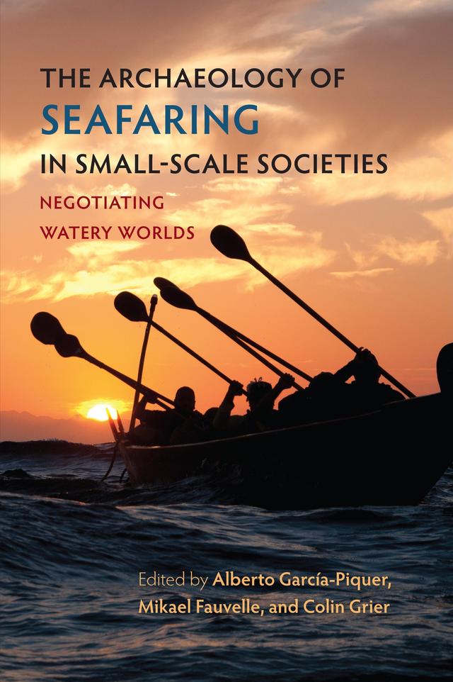 The Archaeology of Seafaring in Small-Scale Societies by Alberto García-Piquer, Colin Grier, Mikael Fauvelle