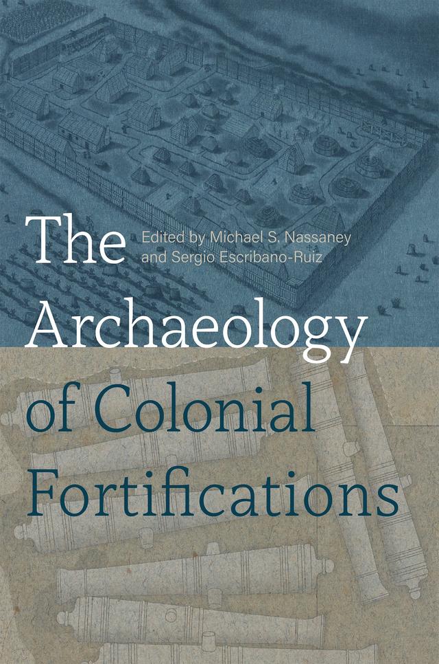 The Archaeology of Colonial Fortifications by Michael S. Nassaney, Sergio Escribano-Ruiz