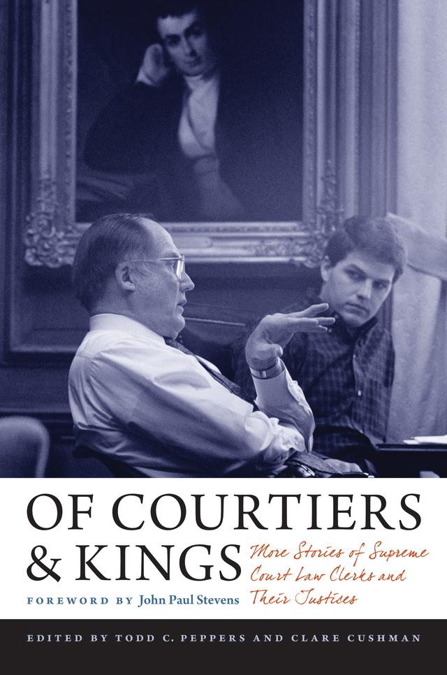 Of Courtiers and Kings by Alan R. Novak, Arthur Seder, Barry Cushman, Bridget Tainer-Parkins, Chad Oldfather, Clare Cushman, Craig M Bradley, Daniel Fischel, David Schulte, Earl C. Dudley, Jr., Fred Davis, John D. Fassett, John Paul Stevens, John Q. Barrett, Julia C. Ambrose, Kermit Roosevelt III, Laura Krugman Ray, Mimi Early Clark, Monroe E. Price, Nancy Marder, Norman Dorsen, Raymond S. Troubh, Rebecca Hurley, Steven Umin, Thomas Kauper, Thomas Rowe, Todd C. Peppers