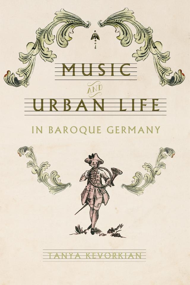 Music and Urban Life in Baroque Germany by Tanya Kevorkian
