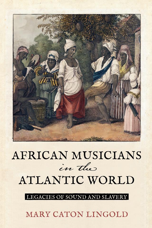 African Musicians in the Atlantic World by Mary Caton Lingold