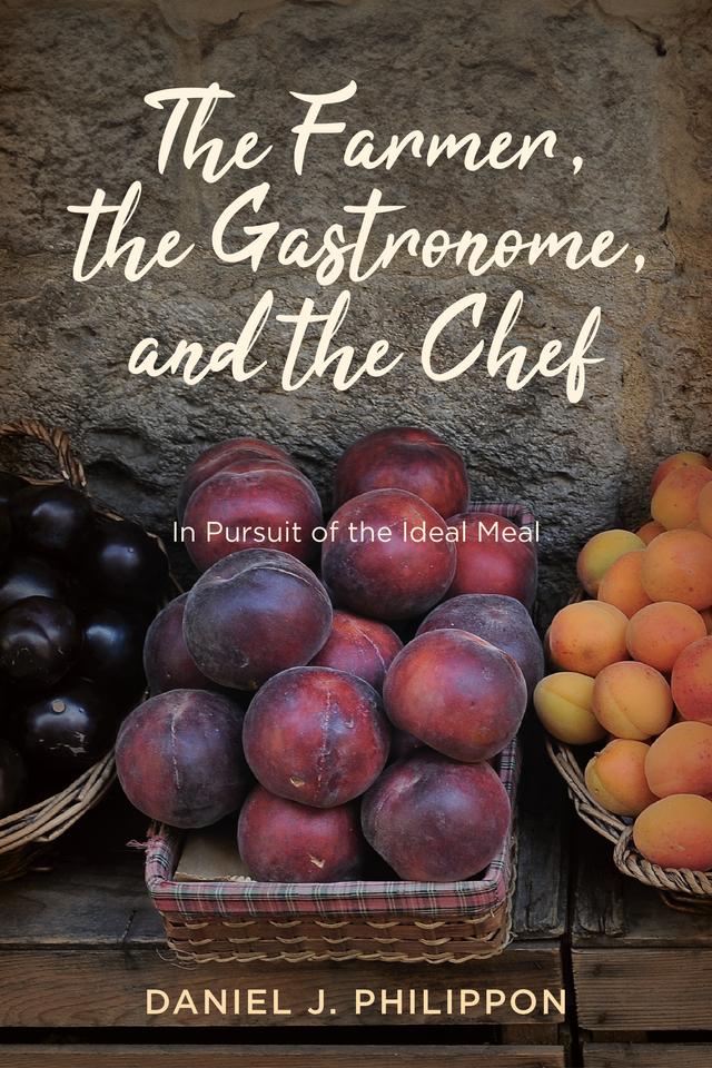 The Farmer, the Gastronome, and the Chef by Daniel J. Philippon
